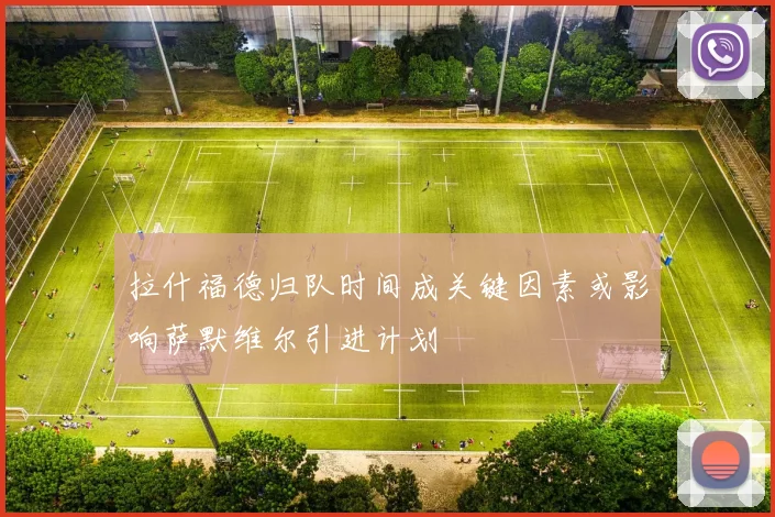 拉什福德归队时间成关键因素或影响萨默维尔引进计划