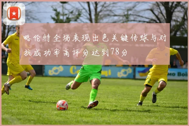 略伦特全场表现出色关键传球与对抗成功率高评分达到78分