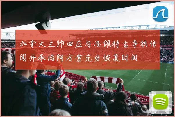 加拿大主帅回应与洛佩特吉争执传闻并承诺阿方索充分恢复时间