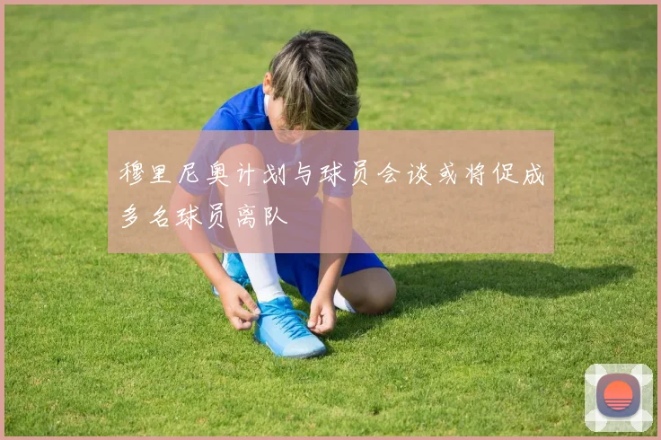 穆里尼奥计划与球员会谈或将促成多名球员离队