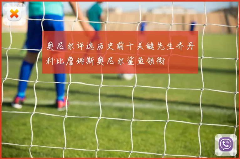 奥尼尔评选历史前十关键先生乔丹科比詹姆斯奥尼尔鲨鱼领衔