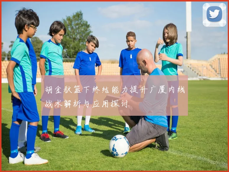 胡金秋篮下终结能力提升广厦内线战术解析与应用探讨