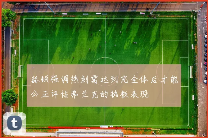 赫顿强调热刺需达到完全体后才能公正评估弗兰克的执教表现