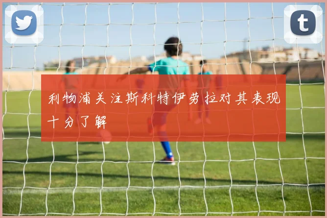 利物浦关注斯科特伊劳拉对其表现十分了解