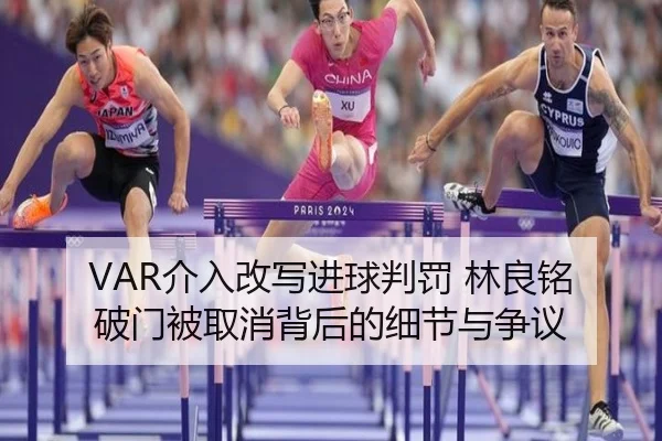 VAR介入改写进球判罚 林良铭破门被取消背后的细节与争议